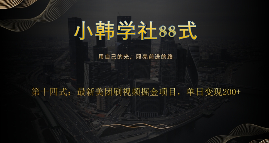 小韩学社88式第十五式：最新美团视频掘金项目