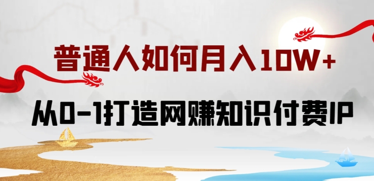 普通人如何打造知识付费IP月入10W+，从0-1打造网创知识付费IP，小白喂饭级教程【揭秘】