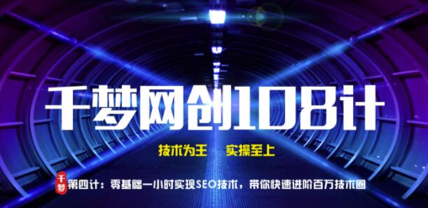 千梦网创108计第4计:零基础一小时实操SEO技术,带你快速进阶百万技术圈【视频课程】