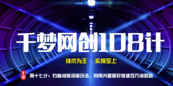 千梦网创108计第17计:钓鱼淘客深度玩法,利用兴趣爱好搭建百万淘客站